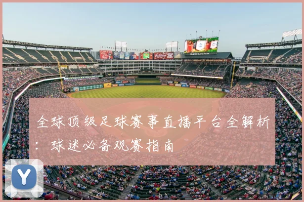 全球顶级足球赛事直播平台全解析：球迷必备观赛指南