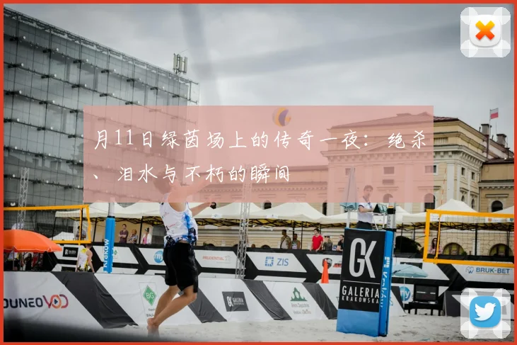 月11日绿茵场上的传奇一夜：绝杀、泪水与不朽的瞬间