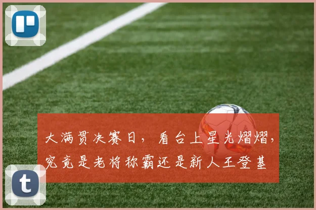 大满贯决赛日，看台上星光熠熠，究竟是老将称霸还是新人王登基