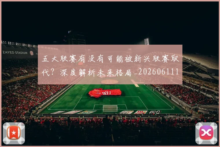 五大联赛有没有可能被新兴联赛取代？深度解析未来格局_20260611141730