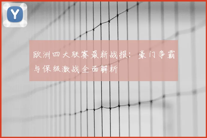欧洲四大联赛最新战报：豪门争霸与保级激战全面解析