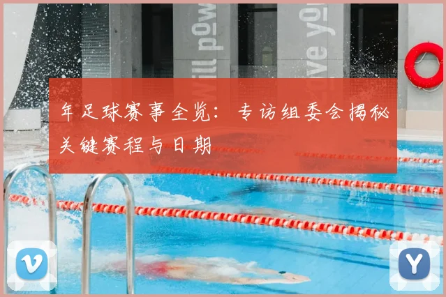年足球赛事全览:专访组委会揭秘关键赛程与日期