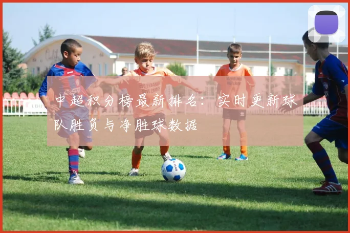 中超积分榜最新排名：实时更新球队胜负与净胜球数据