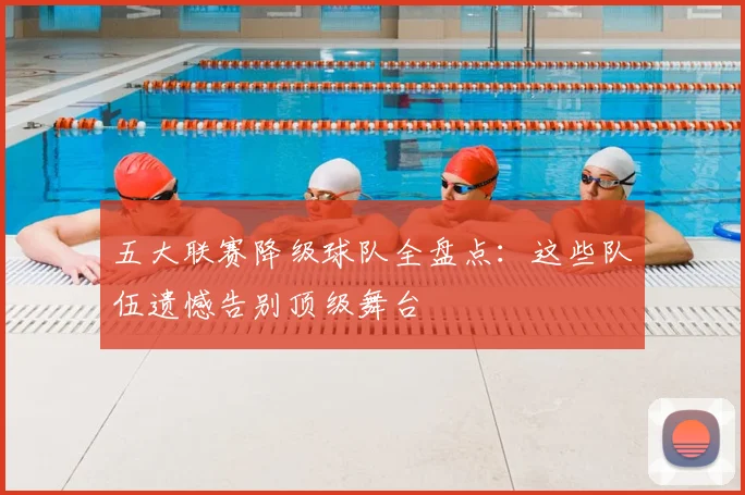 五大联赛降级球队全盘点：这些队伍遗憾告别顶级舞台