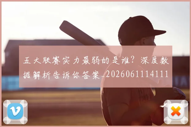 五大联赛实力最弱的是谁？深度数据解析告诉你答案_20260611141110