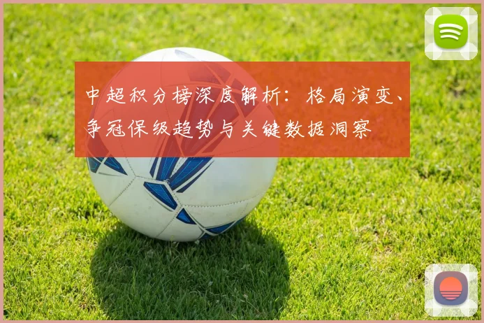 中超积分榜深度解析：格局演变、争冠保级趋势与关键数据洞察