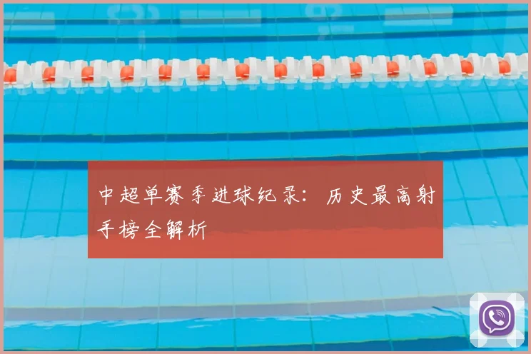 中超单赛季进球纪录:历史最高射手榜全解析