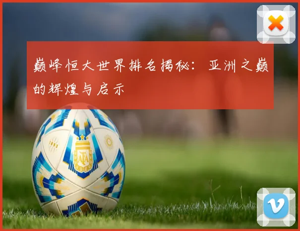 巅峰恒大世界排名揭秘：亚洲之巅的辉煌与启示
