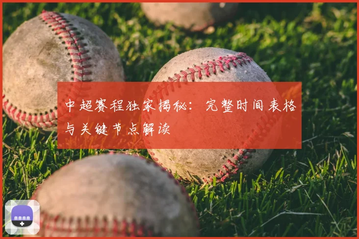 中超赛程独家揭秘：完整时间表格与关键节点解读
