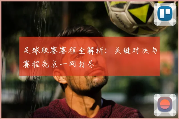 足球联赛赛程全解析:关键对决与赛程亮点一网打尽