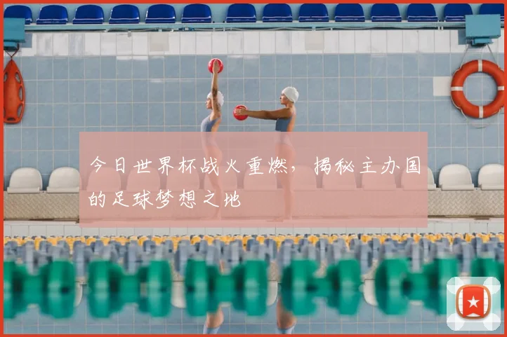 今日世界杯战火重燃，揭秘主办国的足球梦想之地
