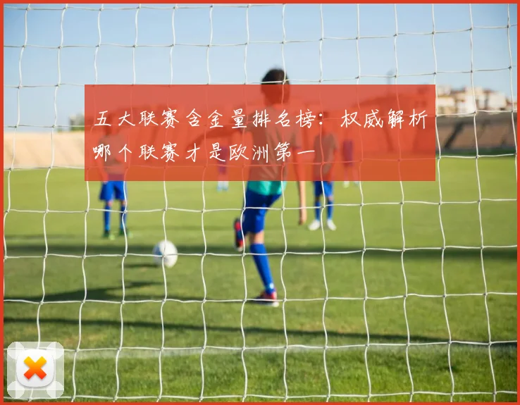 五大联赛含金量排名榜：权威解析哪个联赛才是欧洲第一