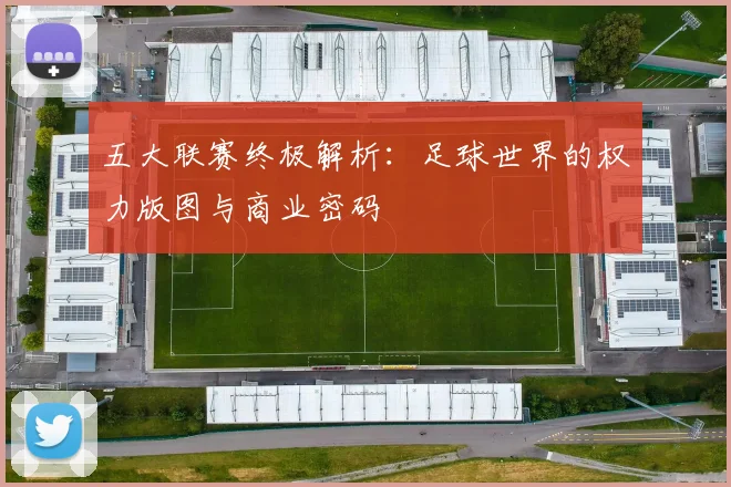 五大联赛终极解析：足球世界的权力版图与商业密码