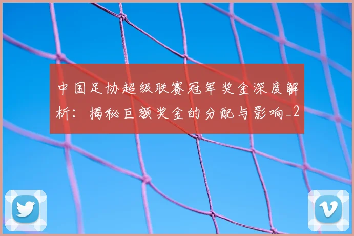 中国足协超级联赛冠军奖金深度解析：揭秘巨额奖金的分配与影响_20260610190301