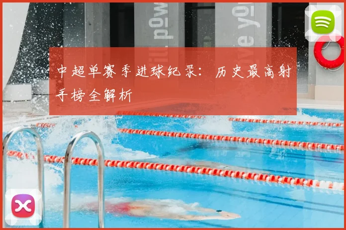 中超单赛季进球纪录：历史最高射手榜全解析