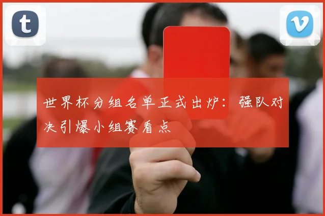 世界杯分组名单正式出炉:强队对决引爆小组赛看点